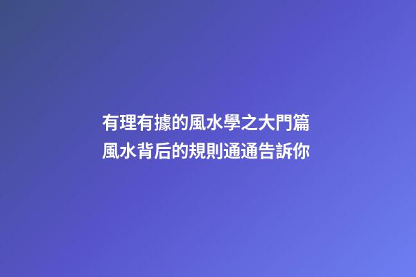 有理有據的風水學之大門篇 風水背后的規則通通告訴你
